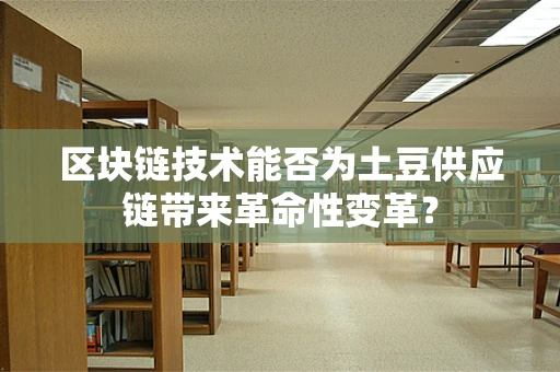 区块链技术能否为土豆供应链带来革命性变革？