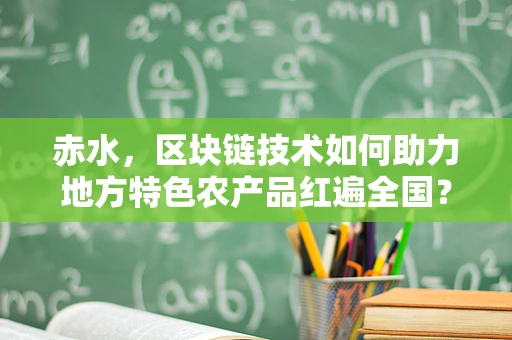 赤水，区块链技术如何助力地方特色农产品红遍全国？
