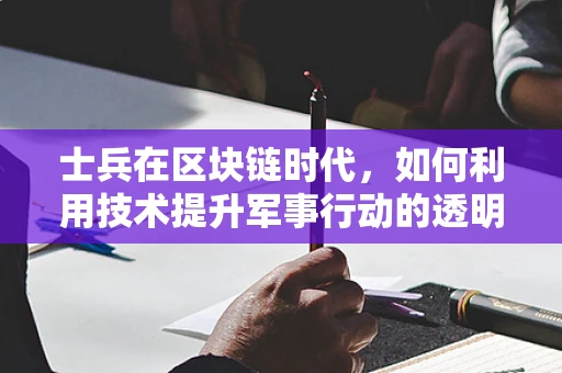 士兵在区块链时代，如何利用技术提升军事行动的透明度与效率？