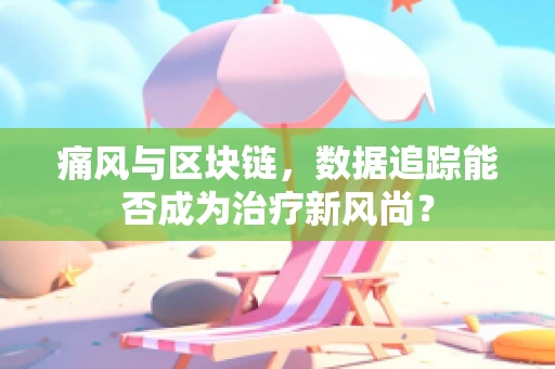 痛风与区块链，数据追踪能否成为治疗新风尚？