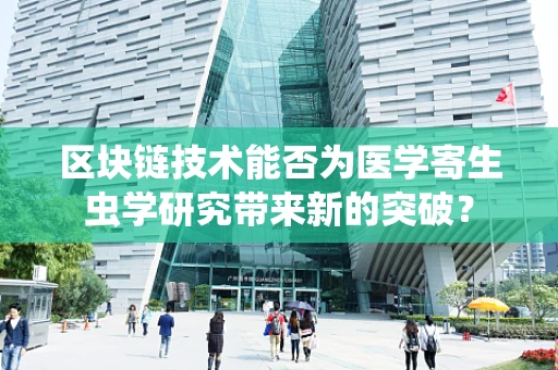 区块链技术能否为医学寄生虫学研究带来新的突破？