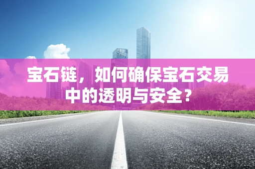 宝石链，如何确保宝石交易中的透明与安全？