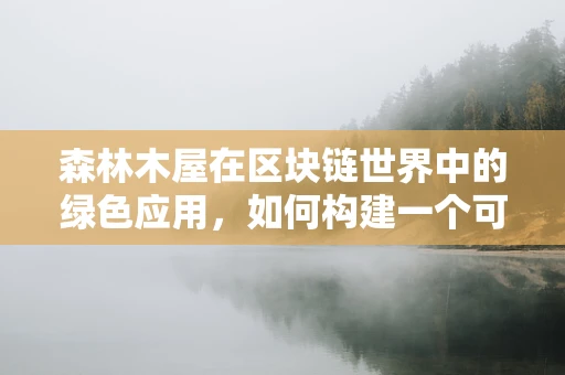森林木屋在区块链世界中的绿色应用，如何构建一个可持续的数字避世所？