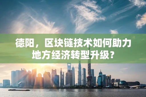 德阳，区块链技术如何助力地方经济转型升级？