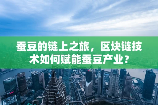 蚕豆的链上之旅，区块链技术如何赋能蚕豆产业？