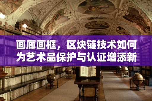 画廊画框，区块链技术如何为艺术品保护与认证增添新维度？