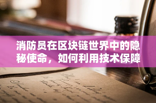消防员在区块链世界中的隐秘使命，如何利用技术保障安全？