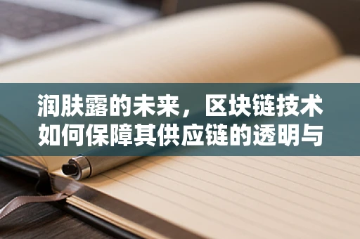 润肤露的未来，区块链技术如何保障其供应链的透明与安全？