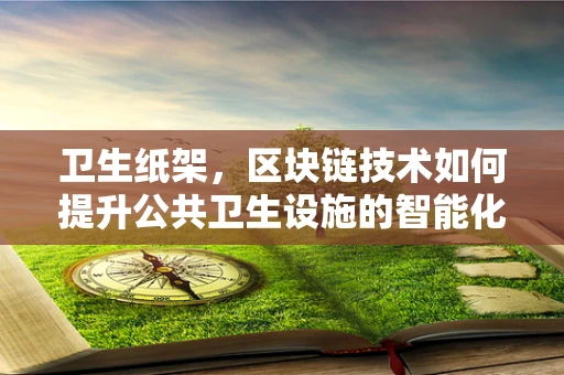 卫生纸架，区块链技术如何提升公共卫生设施的智能化与透明度？