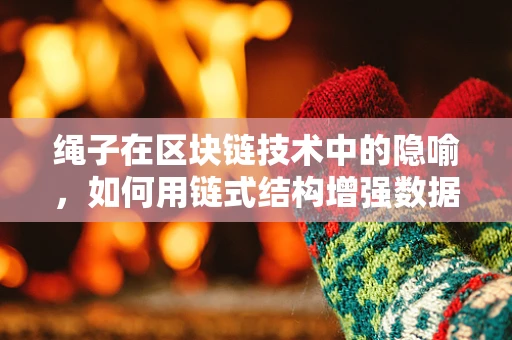 绳子在区块链技术中的隐喻，如何用链式结构增强数据安全？