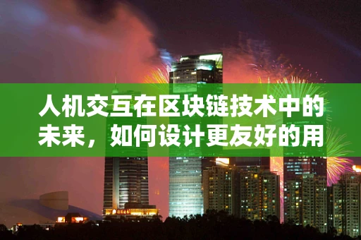 人机交互在区块链技术中的未来，如何设计更友好的用户体验？