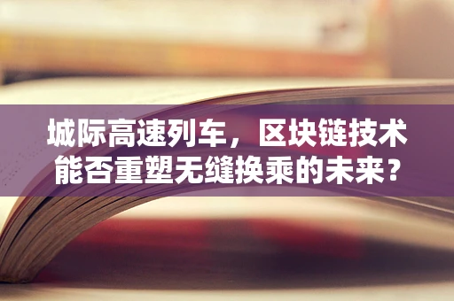 城际高速列车，区块链技术能否重塑无缝换乘的未来？
