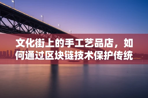 文化街上的手工艺品店，如何通过区块链技术保护传统手艺的独特性？