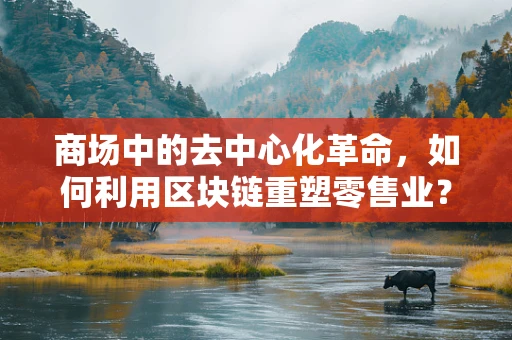 商场中的去中心化革命，如何利用区块链重塑零售业？