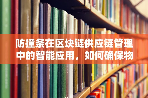 防撞条在区块链供应链管理中的智能应用，如何确保物流环节的‘无缝对接’？