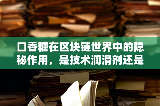 口香糖在区块链世界中的隐秘作用，是技术润滑剂还是安全隐忧？