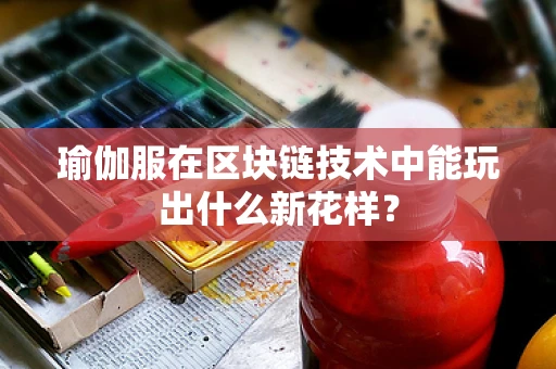 瑜伽服在区块链技术中能玩出什么新花样？