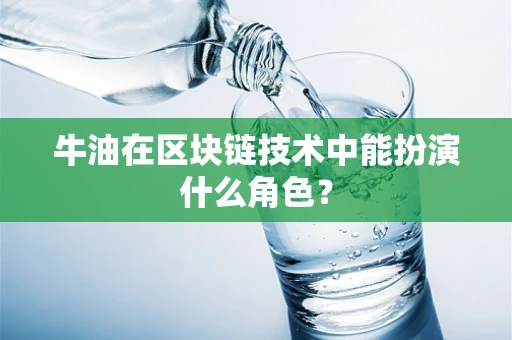 牛油在区块链技术中能扮演什么角色？