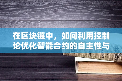 在区块链中，如何利用控制论优化智能合约的自主性与安全性？