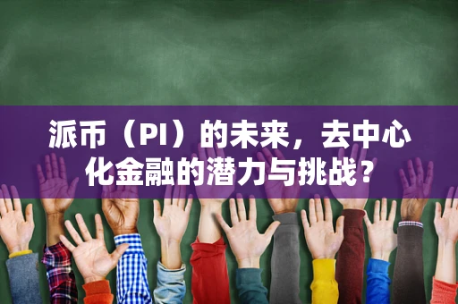 派币（PI）的未来，去中心化金融的潜力与挑战？