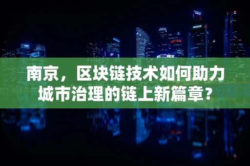 南京，区块链技术如何助力城市治理的链上新篇章？