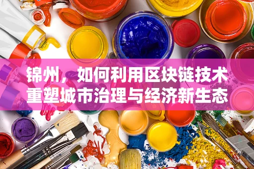 锦州，如何利用区块链技术重塑城市治理与经济新生态？