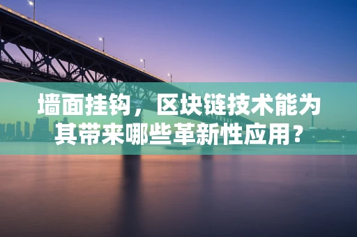 墙面挂钩，区块链技术能为其带来哪些革新性应用？