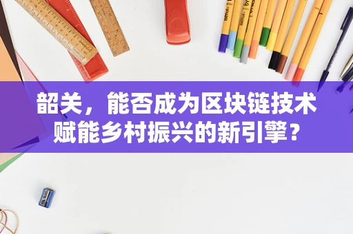 韶关，能否成为区块链技术赋能乡村振兴的新引擎？