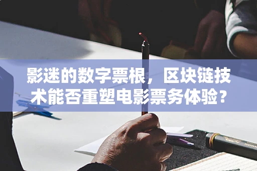 影迷的数字票根，区块链技术能否重塑电影票务体验？