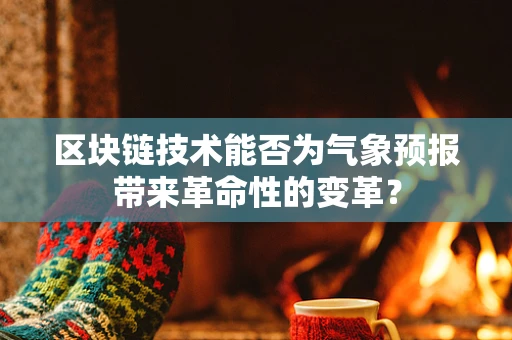 区块链技术能否为气象预报带来革命性的变革？