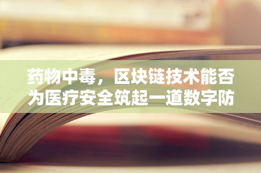 药物中毒，区块链技术能否为医疗安全筑起一道数字防线？