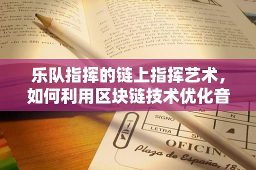 乐队指挥的链上指挥艺术，如何利用区块链技术优化音乐创作与协作流程？