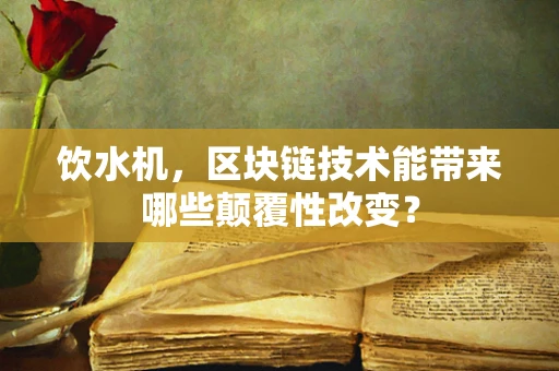 饮水机，区块链技术能带来哪些颠覆性改变？