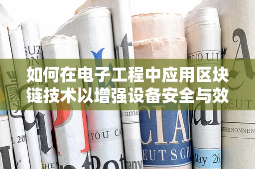 如何在电子工程中应用区块链技术以增强设备安全与效率？