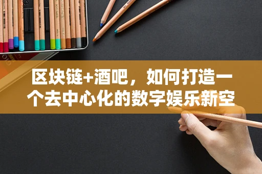 区块链+酒吧，如何打造一个去中心化的数字娱乐新空间？