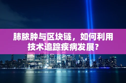 肺脓肿与区块链，如何利用技术追踪疾病发展？