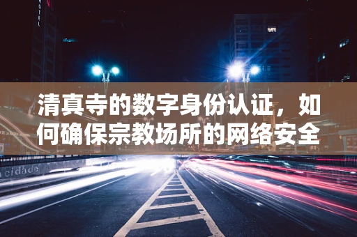 清真寺的数字身份认证，如何确保宗教场所的网络安全与数据隐私？