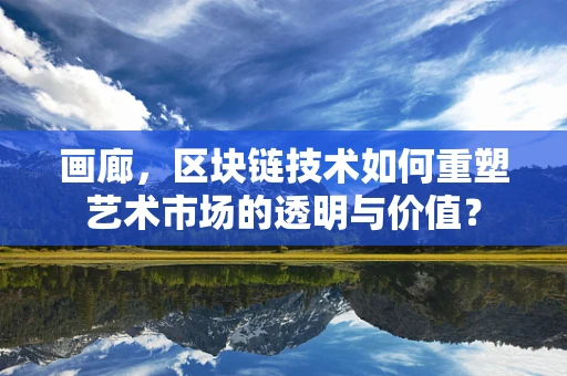 画廊，区块链技术如何重塑艺术市场的透明与价值？