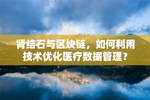 肾结石与区块链，如何利用技术优化医疗数据管理？