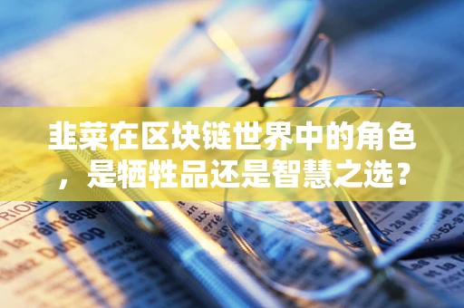 韭菜在区块链世界中的角色，是牺牲品还是智慧之选？