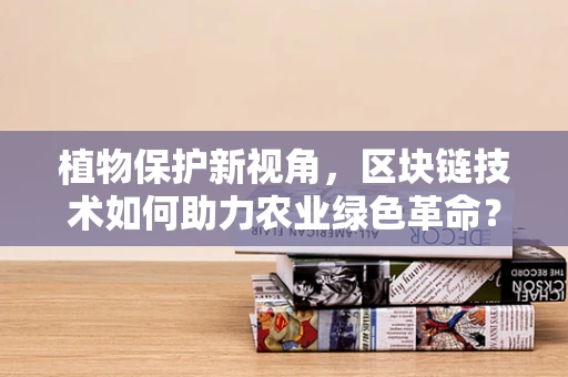 植物保护新视角，区块链技术如何助力农业绿色革命？