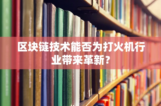 区块链技术能否为打火机行业带来革新？