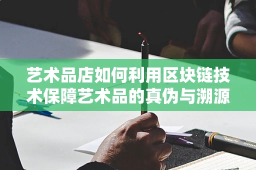 艺术品店如何利用区块链技术保障艺术品的真伪与溯源？
