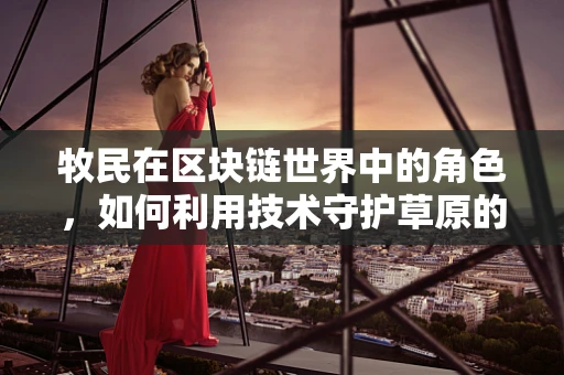 牧民在区块链世界中的角色，如何利用技术守护草原的未来？