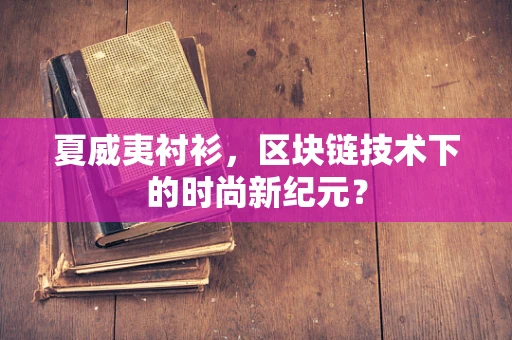 夏威夷衬衫，区块链技术下的时尚新纪元？