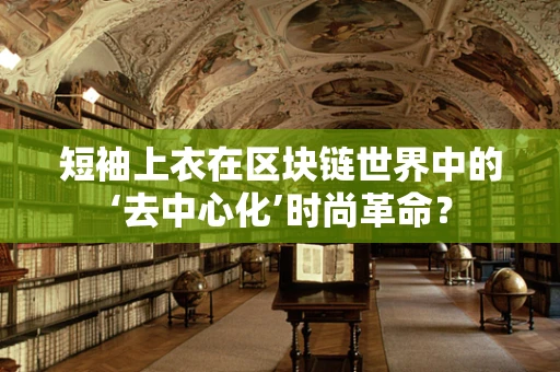 短袖上衣在区块链世界中的‘去中心化’时尚革命？
