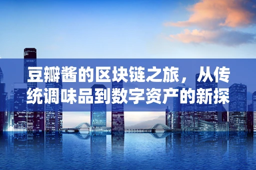 豆瓣酱的区块链之旅，从传统调味品到数字资产的新探索