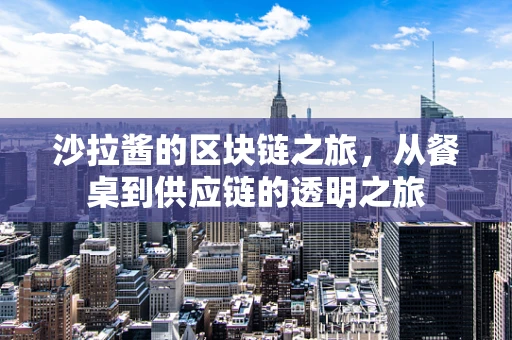 沙拉酱的区块链之旅，从餐桌到供应链的透明之旅
