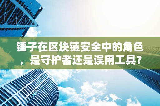 锤子在区块链安全中的角色，是守护者还是误用工具？