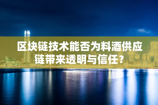区块链技术能否为料酒供应链带来透明与信任？